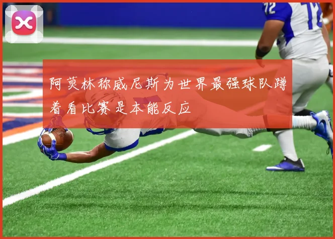 阿莫林称威尼斯为世界最强球队蹲着看比赛是本能反应