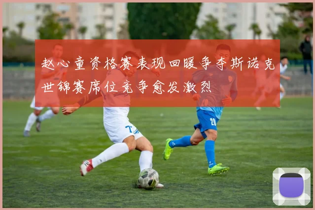 赵心童资格赛表现回暖争夺斯诺克世锦赛席位竞争愈发激烈