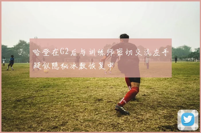 哈登在G2后与训练师密切交流左手疑似隐秘冰敷恢复中