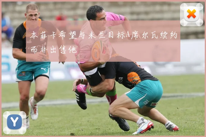 本菲卡希望与米兰目标A席尔瓦续约而非出售他