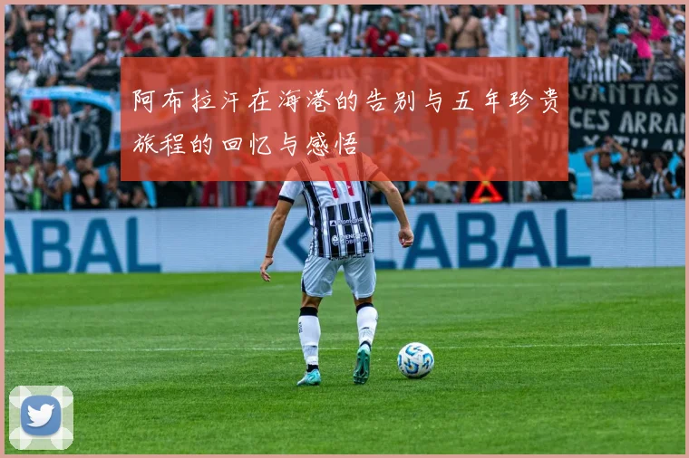 阿布拉汗在海港的告别与五年珍贵旅程的回忆与感悟