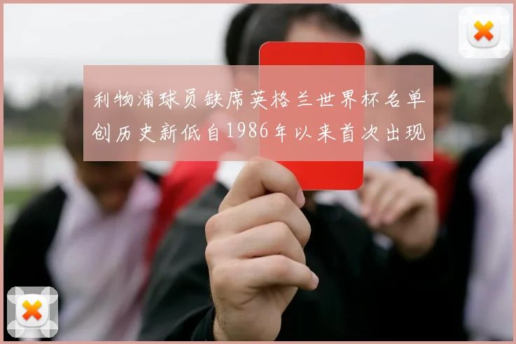利物浦球员缺席英格兰世界杯名单创历史新低自1986年以来首次出现