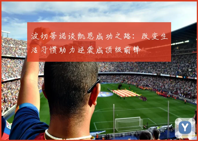 波切蒂诺谈凯恩成功之路：改变生活习惯助力逆袭成顶级前锋