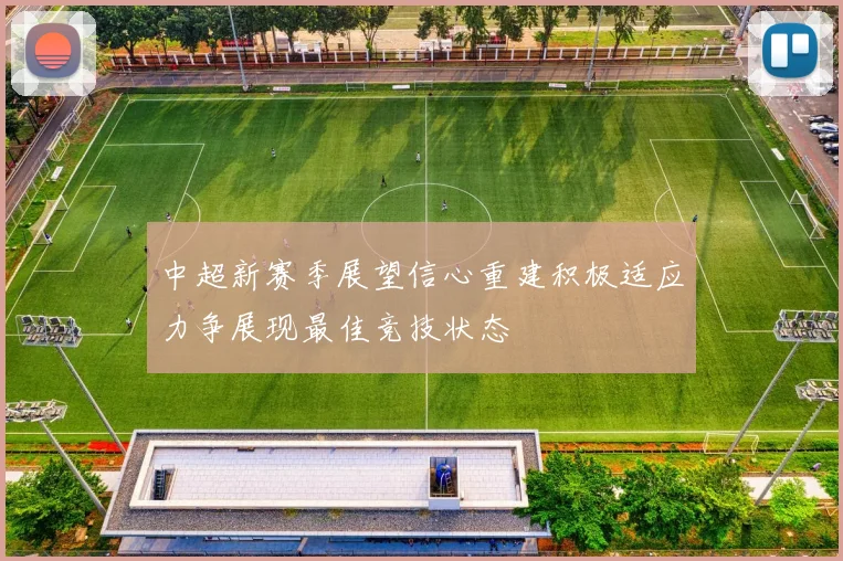 中超新赛季展望信心重建积极适应力争展现最佳竞技状态