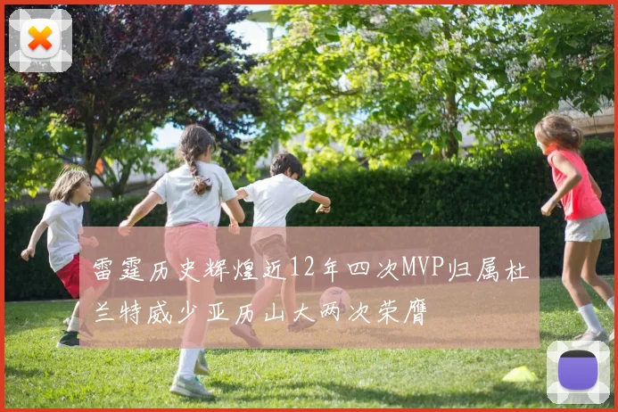 雷霆历史辉煌近12年四次MVP归属杜兰特威少亚历山大两次荣膺