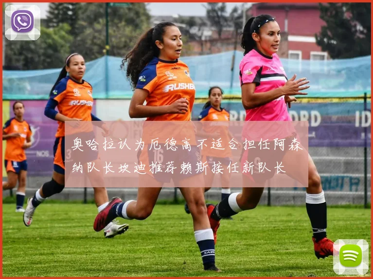奥哈拉认为厄德高不适合担任阿森纳队长坎迪推荐赖斯接任新队长