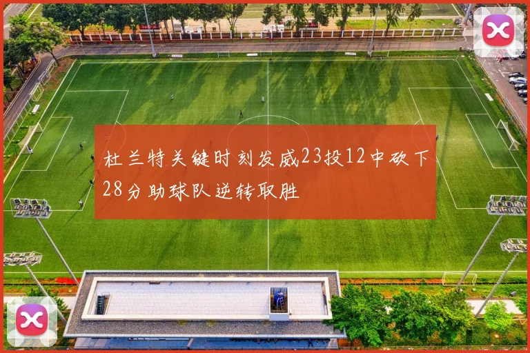 杜兰特关键时刻发威23投12中砍下28分助球队逆转取胜
