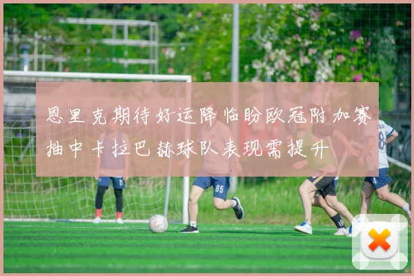 恩里克期待好运降临盼欧冠附加赛抽中卡拉巴赫球队表现需提升