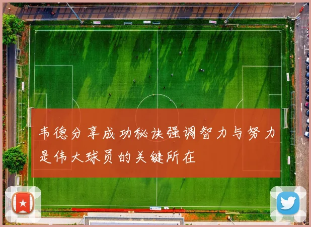 韦德分享成功秘诀强调智力与努力是伟大球员的关键所在