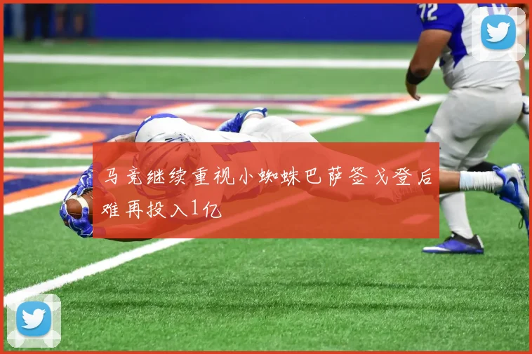 马竞继续重视小蜘蛛巴萨签戈登后难再投入1亿