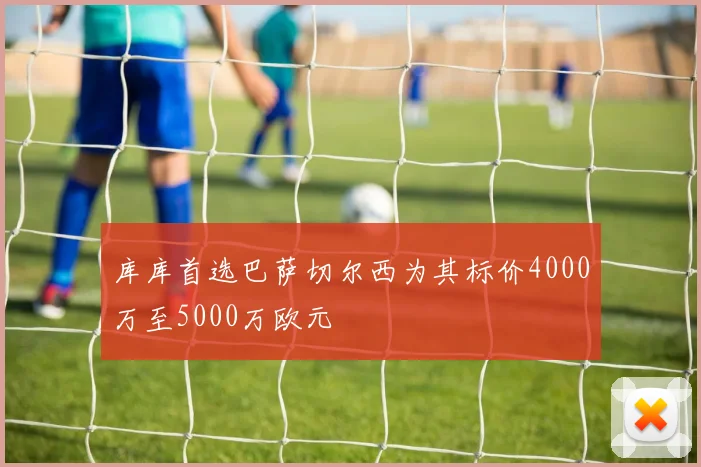 库库首选巴萨切尔西为其标价4000万至5000万欧元