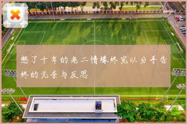 憋了十年的老二情缘终究以分手告终的无奈与反思