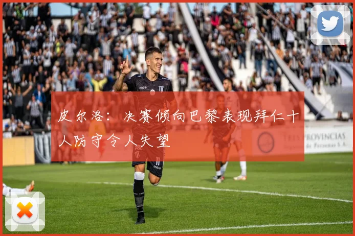 皮尔洛：决赛倾向巴黎表现拜仁十人防守令人失望