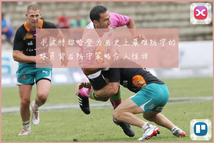 小波特称哈登为历史上最难防守的球员背后防守策略令人惊讶