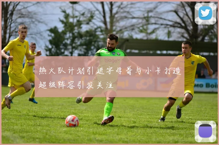 热火队计划引进字母哥与小卡打造超级阵容引发关注
